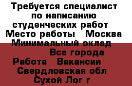 Требуется специалист по написанию студенческих работ › Место работы ­ Москва › Минимальный оклад ­ 10 000 - Все города Работа » Вакансии   . Свердловская обл.,Сухой Лог г.